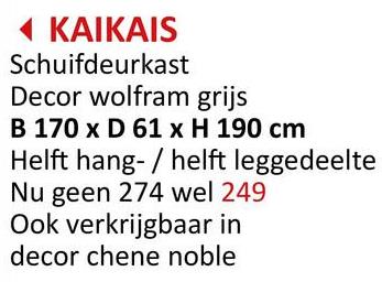 KAIKAIS
Schuifdeurkast
Decor wolfram grijs
B 170 x D 61 x H 190 cm
Helft hang-/helft leggedeelte
Nu geen 274 wel 249
Ook verkrijgbaar in
decor chene noble