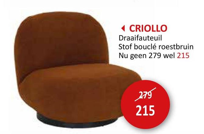 ◄ CRIOLLO
Draaifauteuil
Stof bouclé roestbruin
Nu geen 279 wel 215
279
215