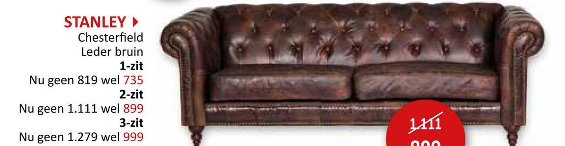 STANLEY ▸
Chesterfield
Leder bruin
1-zit
Nu geen 819 wel 735
2-zit
Nu geen 1.111 wel 899
3-zit
Nu geen 1.279 wel 999
1.111
000