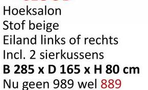 Hoeksalon
Stof beige
Eiland links of rechts
Incl. 2 sierkussens
B 285 x D 165 x H 80 cm
Nu geen 989 wel 889