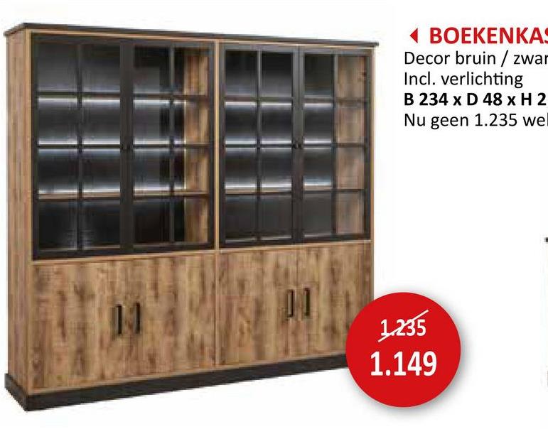14
BOEKENKAS
Decor bruin/zwar
Incl. verlichting
B 234 x D 48 x H 2
Nu geen 1.235 wel
1.235
1.149