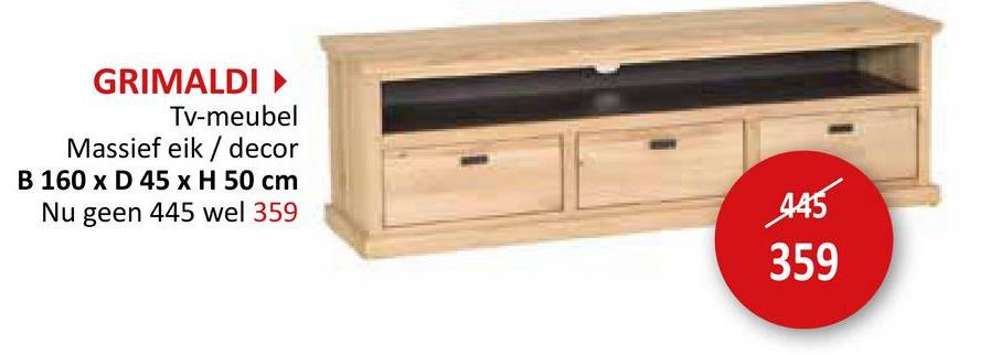 GRIMALDI▸
Tv-meubel
Massief eik/decor
B 160 x D 45 x H 50 cm
Nu geen 445 wel 359
445
359