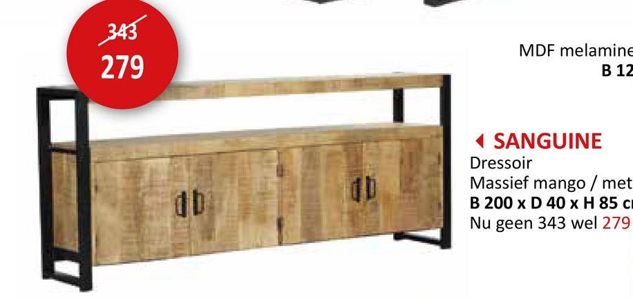 343
279
MDF melamine
B 12
db
◄ SANGUINE
Dressoir
Massief mango / met
B 200 x D 40 x H 85 c
Nu geen 343 wel 279