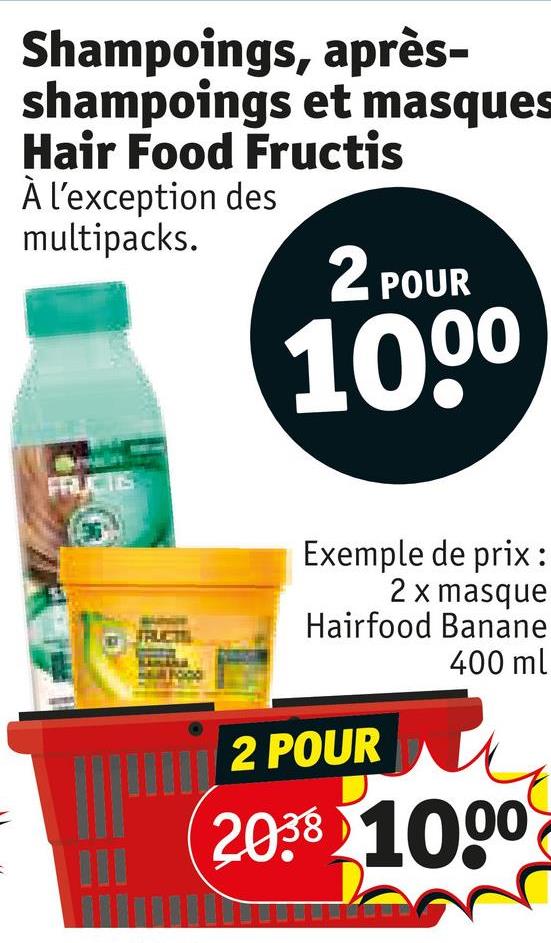 Shampoings, après-
shampoings et masques
Hair Food Fructis
À l'exception des
multipacks.
2 POUR
1000
FELICIS
Exemple de prix:
2 x masque
Hairfood Banane
2 POUR
400 ml
2038 1000