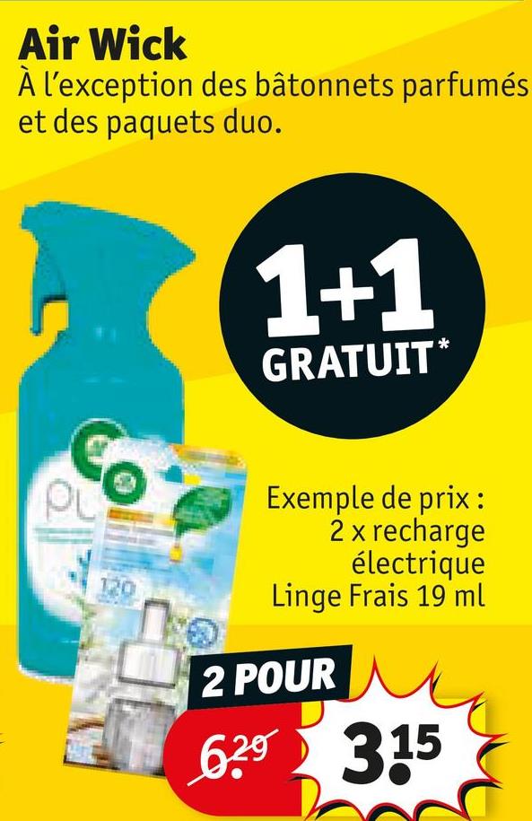 Air Wick
À l'exception des bâtonnets parfumés
et des paquets duo.
PL
120
1+1
GRATUIT*
Exemple de prix:
2 x recharge
électrique
Linge Frais 19 ml
2 POUR
629
315