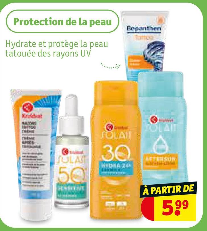 Protection de la peau
Hydrate et protège la peau
tatouée des rayons UV
Ether
Tattoo
JULAIT
50
SENSITIVE
SOLAIT
30
WYDRA
TOLAIT
AFTERSUN
A PARTIR DE
599