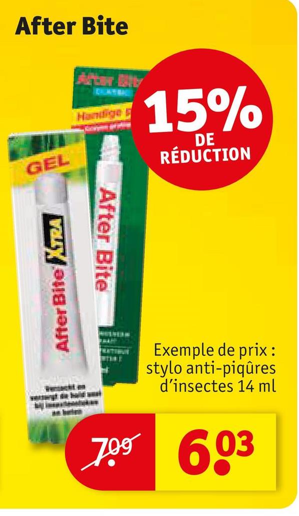 After Bite
GEL
After Bite XTRA
Handige
15%
DE
RÉDUCTION
After Bite
Exemple de prix:
stylo anti-piqûres
d'insectes 14 ml
709 603