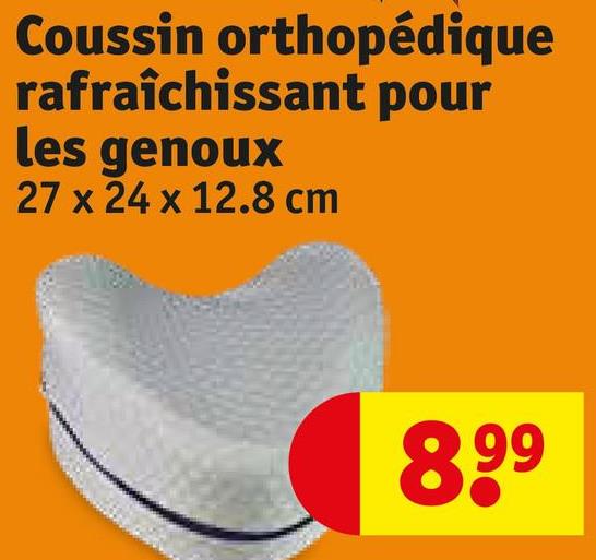 Coussin orthopédique
rafraîchissant pour
les genoux
27 x 24 x 12.8 cm
8,99