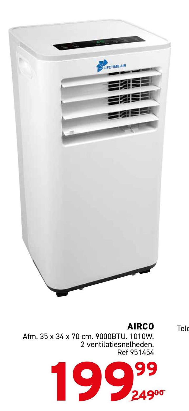 LIFETIME AIR
AIRCO
Tele
Afm. 35 x 34 x 70 cm. 9000BTU. 1010W.
2 ventilatiesnelheden.
Ref 951454
199,99