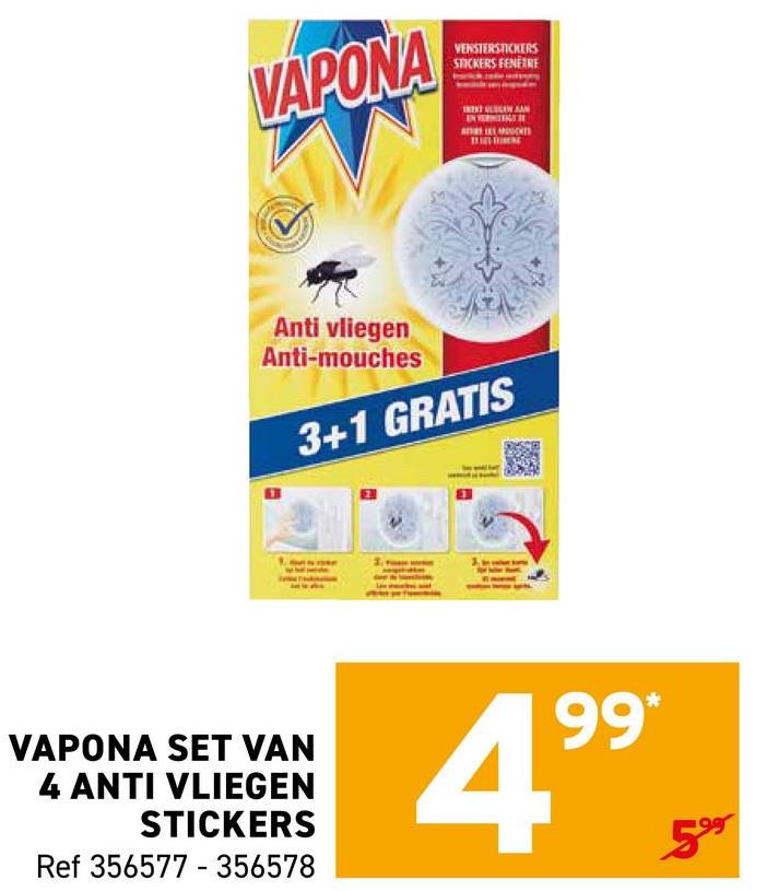 VAPONA
VENSTERSTICKERS
STICKERS FENETRE
Anti vliegen
Anti-mouches
3+1 GRATIS
VAPONA SET VAN
4 ANTI VLIEGEN
STICKERS
Ref 356577 356578
-
99*
4⁹⁹
199