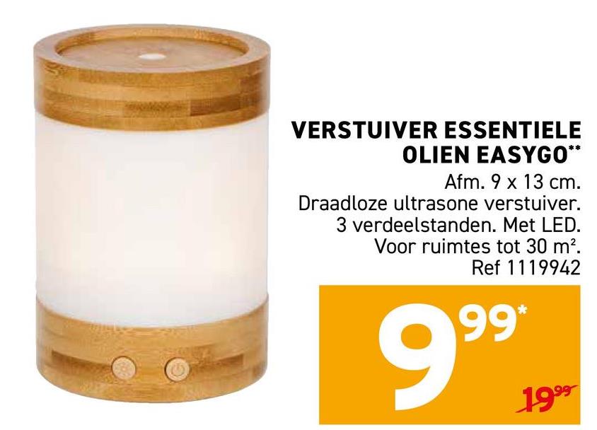 VERSTUIVER ESSENTIELE
OLIEN EASYGO**
Afm. 9 x 13 cm.
Draadloze ultrasone verstuiver.
3 verdeelstanden. Met LED.
Voor ruimtes tot 30 m².
Ref 1119942
99*
1999