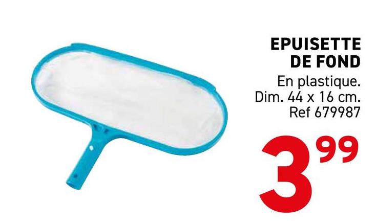 EPUISETTE
DE FOND
En plastique.
Dim. 44 x 16 cm.
Ref 679987
399