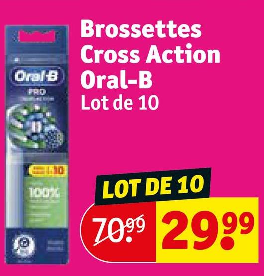 Brossettes
Cross Action
Oral-B Oral-B
PRO
Lot de 10
10
100%
LOT DE 10
7099 2999