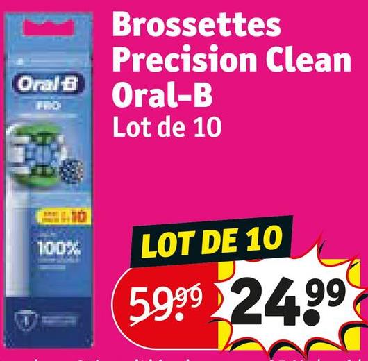 On B
PRO
Brossettes
Precision Clean
Oral-B
Lot de 10
100%
LOT DE 10
5.999 $24.99