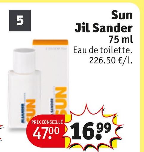 UN
5
Sun
Jil Sander
75 ml
Eau de toilette.
226.50 €/l.
SUN
PRIX CONSEILLÉ
47.00 16.99