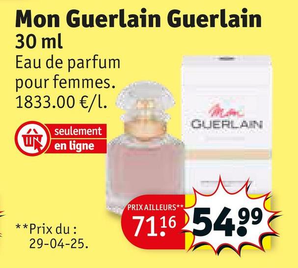 Mon Guerlain Guerlain
30 ml
Eau de parfum
pour femmes.
1833.00 €/1.
seulement
Wen
en ligne
GUERLAIN
**Prix du :
29-04-25.
PRIX AILLEURS*:
7116 54.99