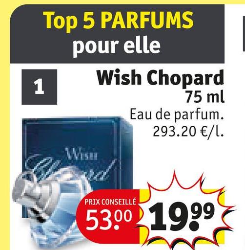 1
Top 5 PARFUMS
pour elle
Wish Chopard
75 ml
Eau de parfum.
293.20 €/1.
WISH
PRIX CONSEILLÉ
5300 1999