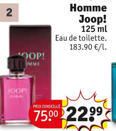 2
JOOP
OOP!
Homme
Joop!
125 ml
Eau de toilette.
183.90 €/1.
PRIX CONSEILLÉ
75.00 22.99