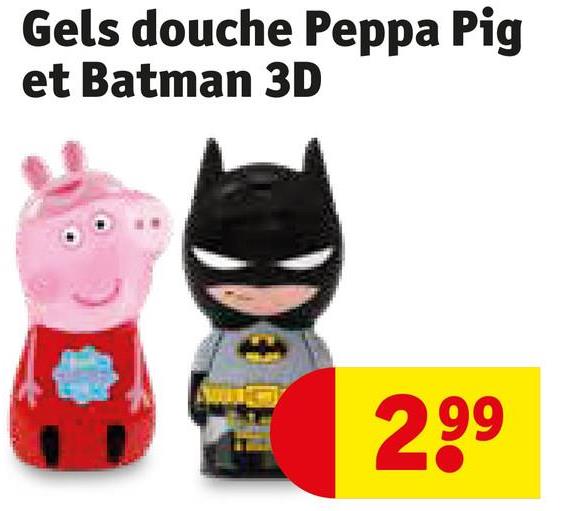 Gels douche Peppa Pig
et Batman 3D
299