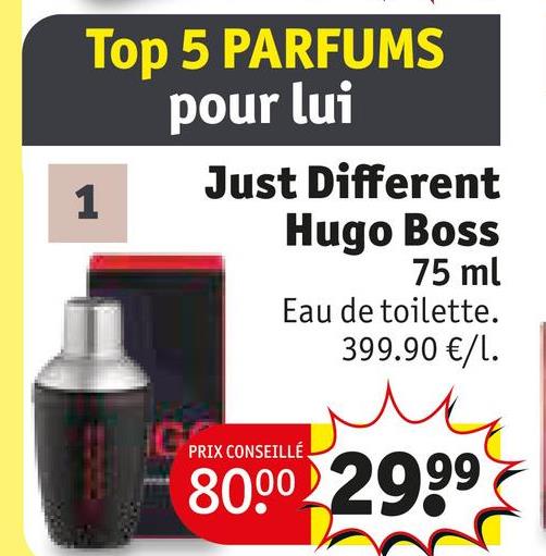Top 5 PARFUMS
pour lui
1
Just Different
Hugo Boss
75 ml
Eau de toilette.
399.90 €/1.
PRIX CONSEILLÉ
80.00 2999