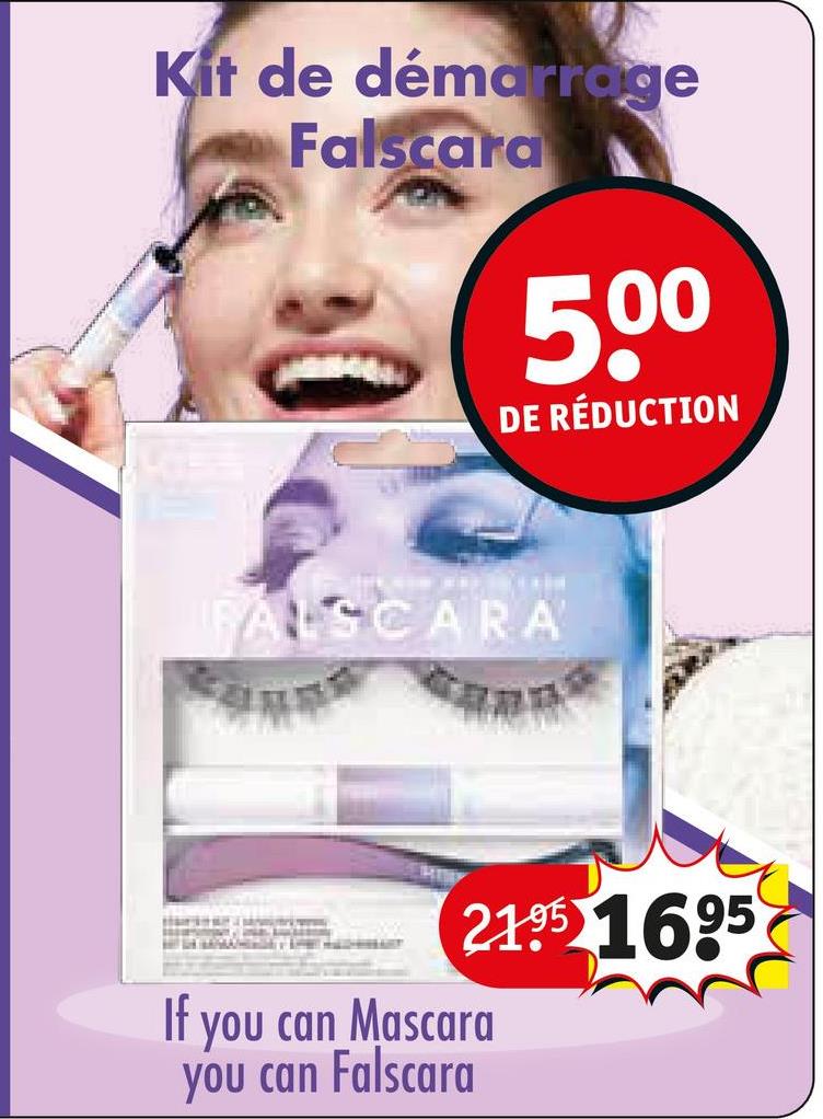 Kit de démarrage
Falscara
500
DE RÉDUCTION
FALSCARA
21.95 1695
If you can Mascara
you can Falscara