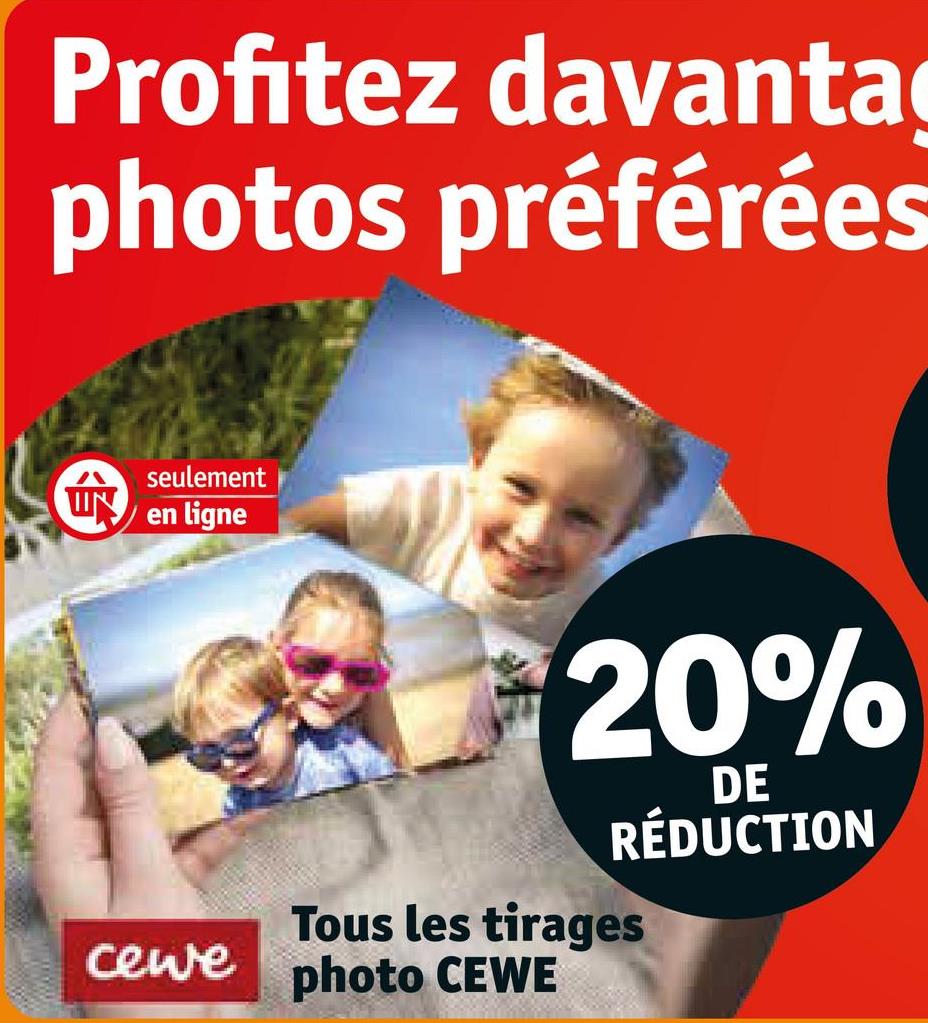 Profitez davantag
photos préférées
seulement
en ligne
20%
DE
RÉDUCTION
Tous les tirages
cewe photo CEWE