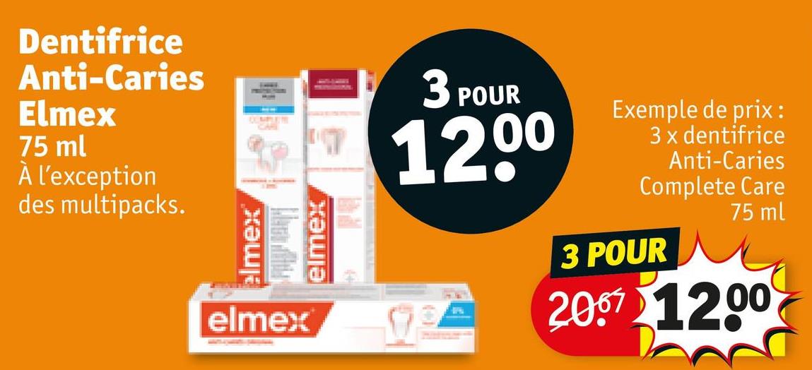 Dentifrice
Anti-Caries
Elmex
75 ml
À l'exception
des multipacks.
elmex
elmex
elmex
די
3 POUR
12,00
Exemple de prix:
3 x dentifrice
Anti-Caries
Complete Care
3 POUR
75 ml
2007 12.00
