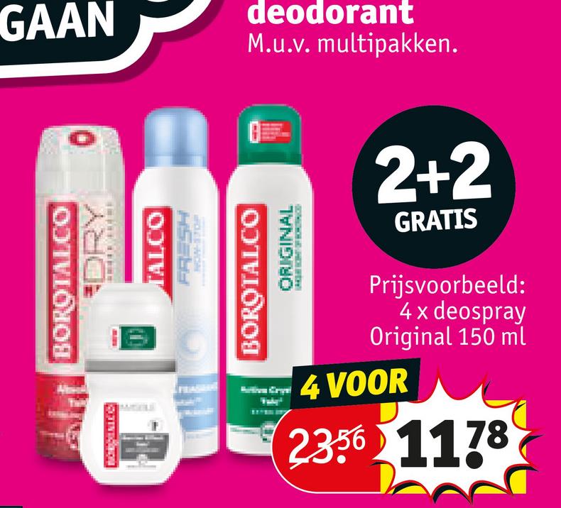 GAAN
deodorant
M.u.v. multipakken.
O
WOLLS-WON
DRY
BOROTALCO
TALCO
FRESH
BOROTALCO
ORIGINAL
2+2
GRATIS
Prijsvoorbeeld:
4x deospray
Original 150 ml
4 VOOR
2356 1178