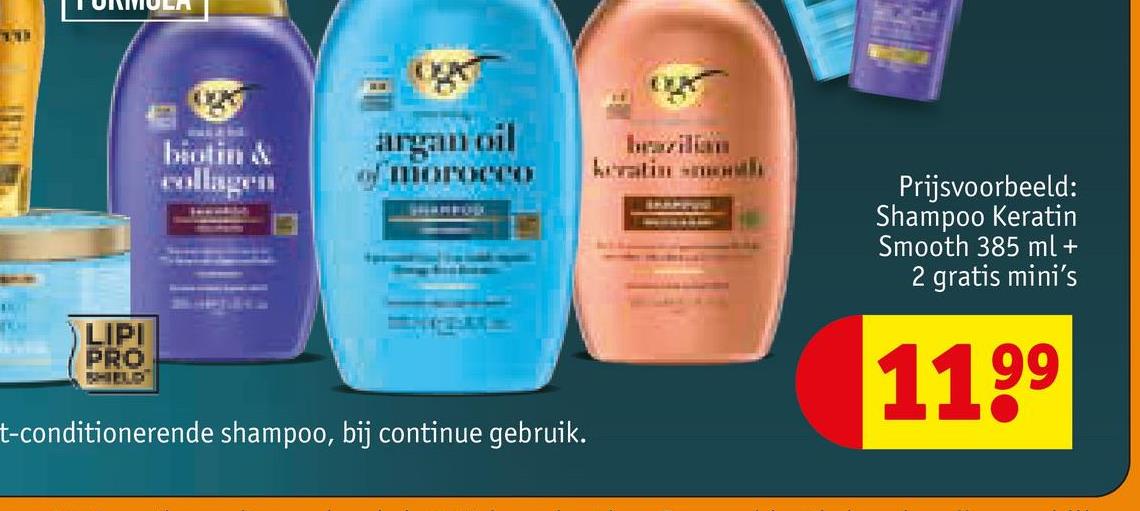 LIPI
PRO
KHIELD
biotin &
collagen
argan oil
morocc
keratin -month
t-conditionerende shampoo, bij continue gebruik.
Prijsvoorbeeld:
Shampoo Keratin
Smooth 385 ml +
2 gratis mini's
1199