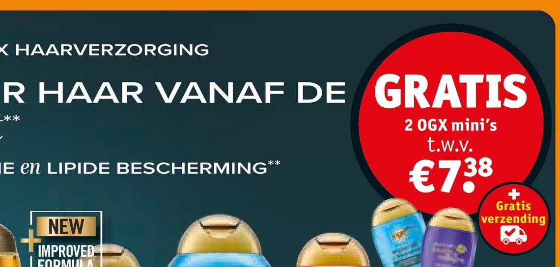 X HAARVERZORGING
R HAAR VANAF DE GRATIS
**
E en LIPIDE BESCHERMING
**
2 OGX mini's
t.w.v.
€738
Gratis
verzending
NEW
IMPROVED
FORMULA