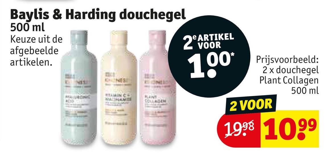 Baylis & Harding douchegel
500 ml
Keuze uit de
afgebeelde
artikelen.
HONES
SAMIN CO
RICSS
RANT
DOLLAGEN
eARTIKEL
VOOR
2 A
100*
Prijsvoorbeeld:
2 x douchegel
Plant Collagen
2 VOOR
500 ml
1998 1099