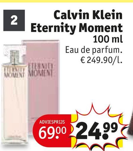 2
Calvin Klein
Eternity Moment
100 ml
Eau de parfum.
€ 249.90/1.
TERNITY
MOMENT MOMENT
ADVIESPRIJS
6900 24.99