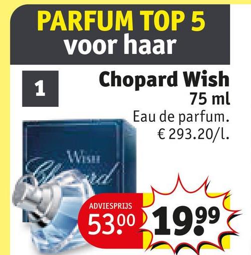 PARFUM TOP 5
voor haar
1
Chopard Wish
75 ml
Eau de parfum.
€ 293.20/1.
WISH
ADVIESPRIJS
53.00 1999