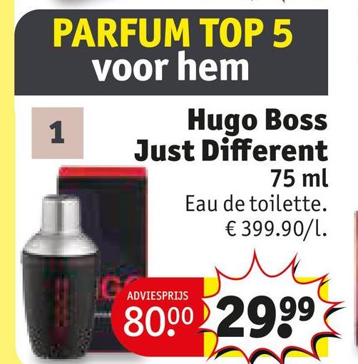 PARFUM TOP 5
voor hem
1
G
Hugo Boss
Just Different
ADVIESPRIJS
75 ml
Eau de toilette.
€ 399.90/1.
8000 2999