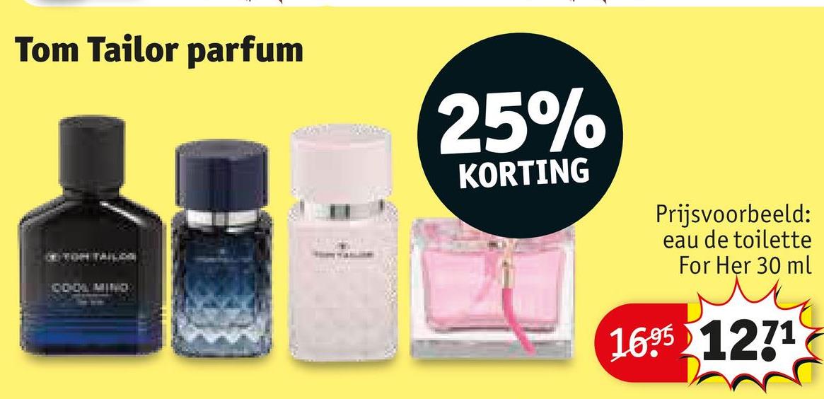 Tom Tailor parfum
COOL MINO
25%
KORTING
Prijsvoorbeeld:
eau de toilette
For Her 30 ml
1695 1271