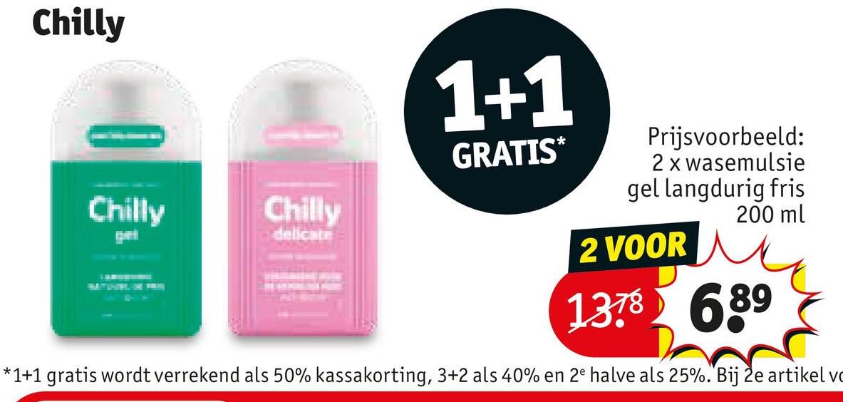 Chilly
Chilly
Chilly
pel
delicate
1+1
GRATIS*
Prijsvoorbeeld:
2 x wasemulsie
gel langdurig fris
200 ml
2 VOOR
1378 689
*1+1 gratis wordt verrekend als 50% kassakorting, 3+2 als 40% en 2e halve als 25%. Bij 2e artikel v
