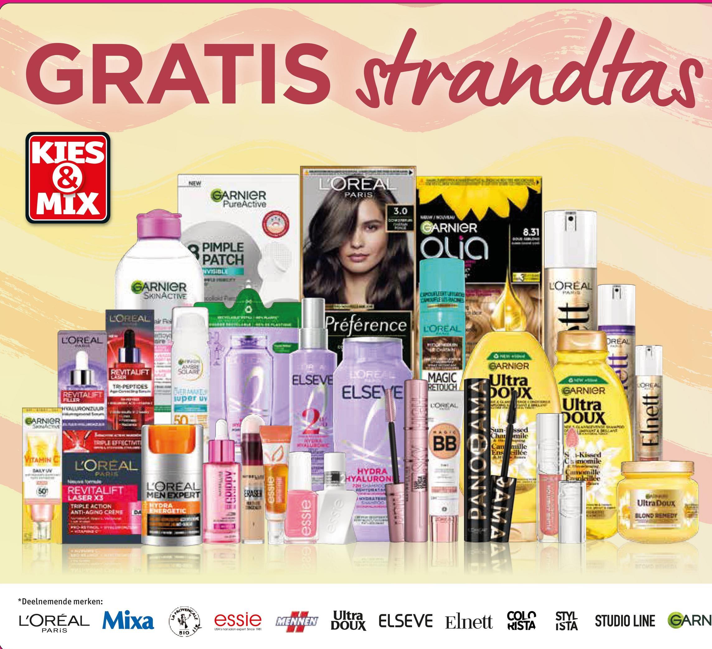 GRATIS strandtas
KIES
&
MIX
NEW
GARNIER
PureActive
L'OREAL
PARIS
3.0
BARNIER
VITAMIN
50
PIMPLE
PATCH
MONCE
ARNIER
8.31
Olia
LOREAL
STPARKE
GARNIER
SKINACTIVE
LOREAL F
soolad Far
Préférence
CAMOUFLE USACE
LOREAL
WASIY
L'OREAL
GARNIER
REVITALIFT
LOREAL
ELSEVE
TRI-PEPTIDES
REVITALIFT
FILLER
ELSEYE
MAGIC
RETOUCH
super uy
LOREAL
HALURONGL
500
RIPLE EFFECTIVITI
BB
L'OREAL
PARIS
REVITALIFT
LASER X3
TRIPLE ACTION
ANTI-AGING CREME
L'OREAL
MEN EXPERT
HYDRA
DA ERGETIC
-CDIDDY
essie
HYDRA
HYALURON
1225 essie
essie
PANORAMA
Ultra
DOUX
GARNIER
Ultra
DOUX
Sun-sed
Charmile
Cam mille
Ens cillée
i-Kissed
momile
AMA
*Deelnemende merken:
L'ORÉAL Mixa
PARIS
A PROVEN
DREAL
LOREAL
Elnett
Ultra Doux
BLOND REMEDY
essie MENNEN
DOUX
Ultra ELSEVE Elnett
COLO STYL
RISTA ISTA
STUDIO LINE GARN
USA's nail salon expert. Since 1981
BIO