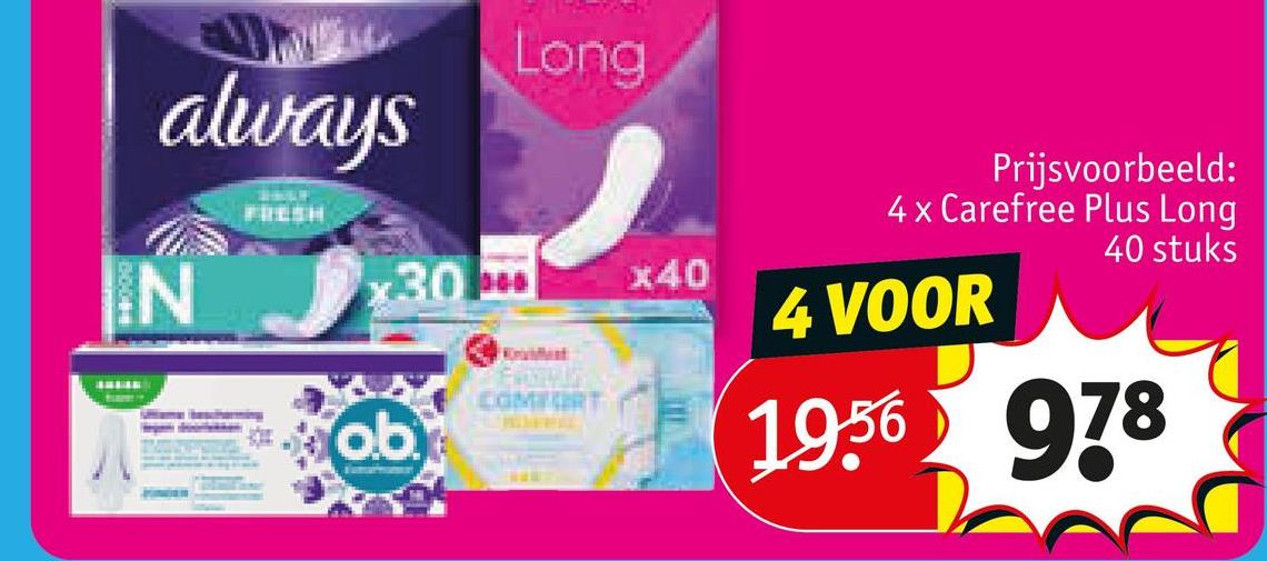 always
IN
FRESH
Long
*30**
ob
Kruiffent
COMFORT
Prijsvoorbeeld:
4 x Carefree Plus Long
40 stuks
x40
4 VOOR
1956 978