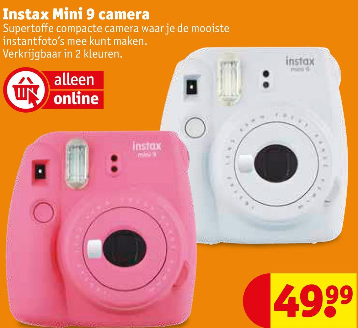 Instax Mini 9 camera
Supertoffe compacte camera waar je de mooiste
instantfoto's mee kunt maken.
Verkrijgbaar in 2 kleuren.
m
alleen
UN online
instax
instax
4999