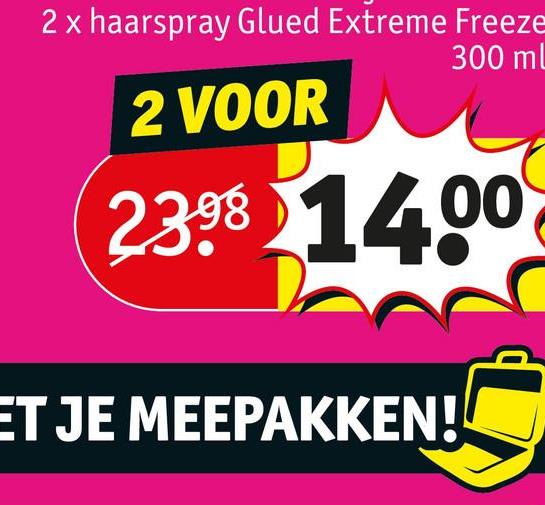 2 x haarspray Glued Extreme Freeze
2 VOOR
300 mL
2398 1400
ET JE MEEPAKKEN!
