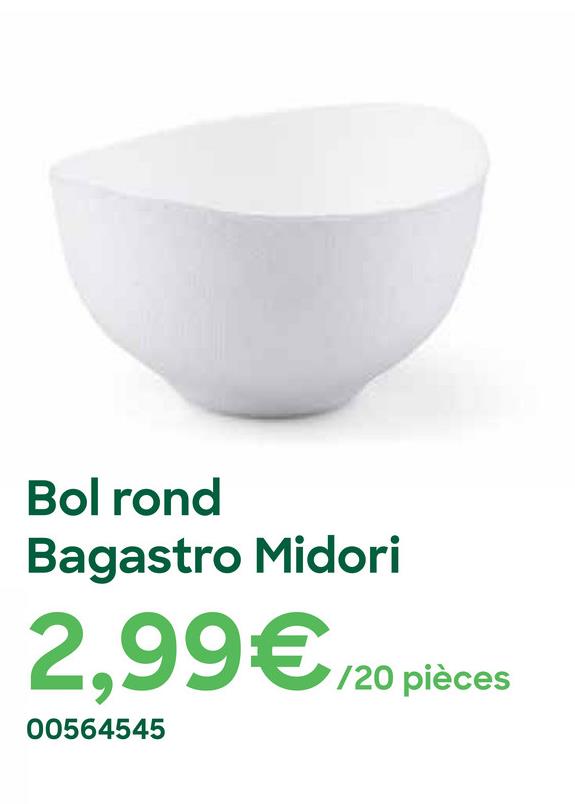 Bol rond
Bagastro Midori
2,99€/20 pièces
00564545
