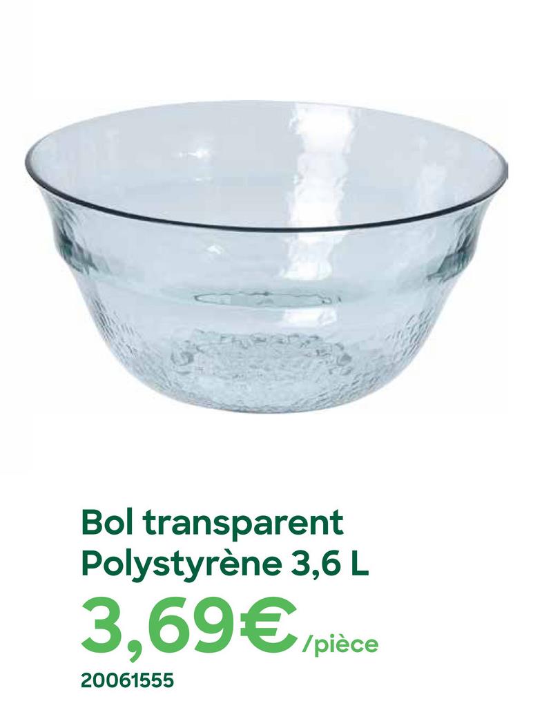 Bol transparent
Polystyrène 3,6 L
3,69€/pièce
20061555