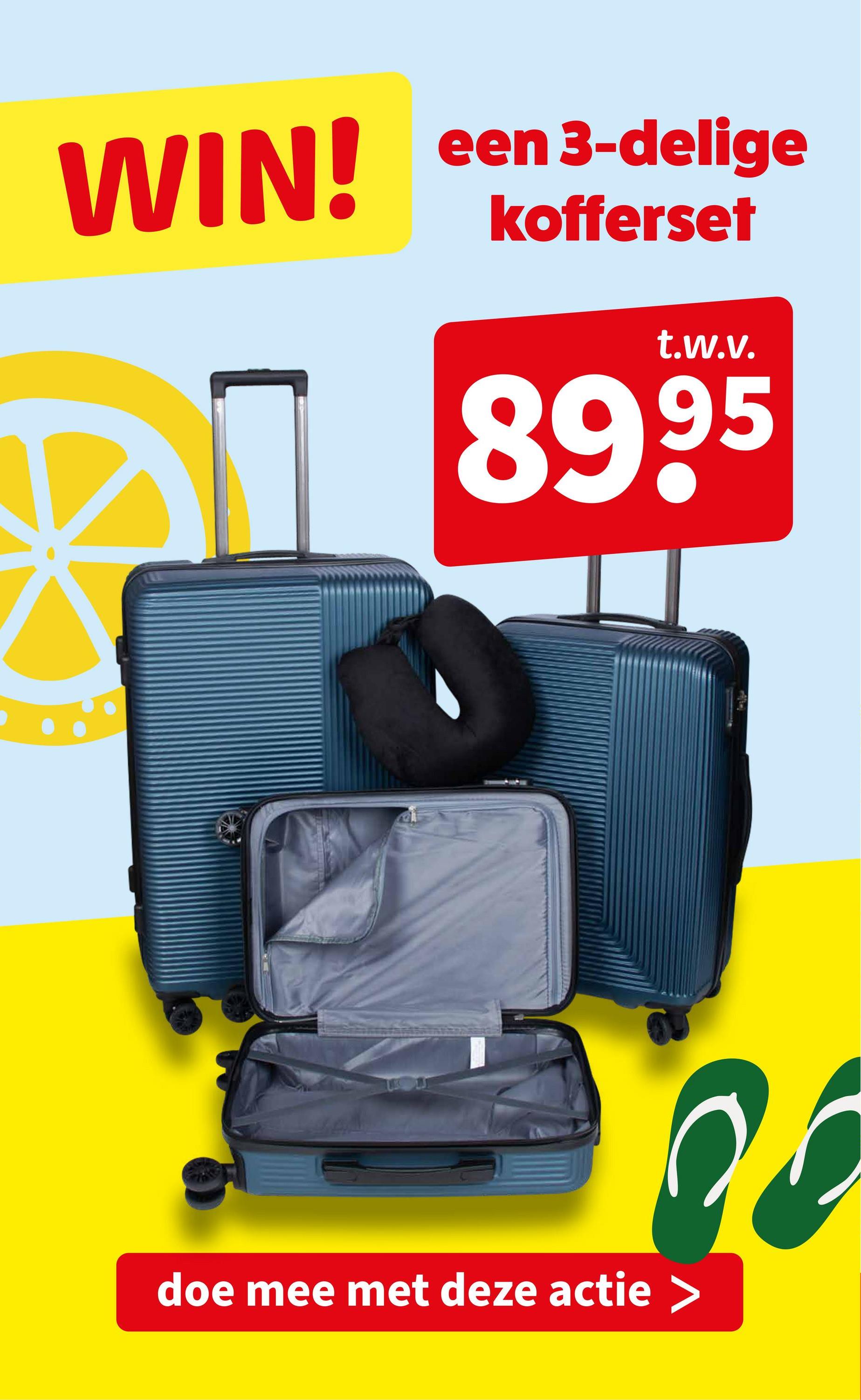 WIN!
een 3-delige
kofferset
t.w.v.
8995
doe mee met deze actie >