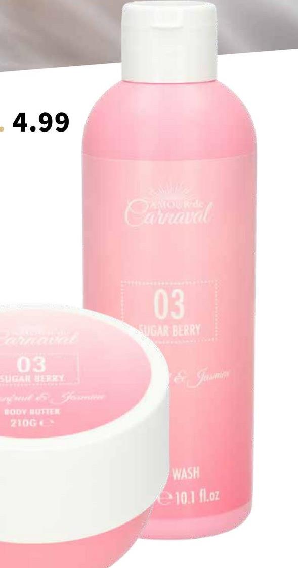 4.99
arnaval
03
SUGAR BERRY
ful & Formi
BODY BUTTER
210GC
Carnaval
03
SUGAR BERRY
& Jasmin
WASH
10.1 fl.oz