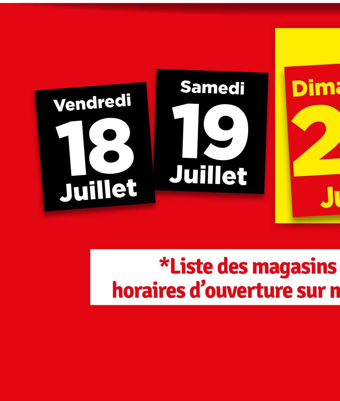 Samedi
Vendredi
Dima
18 19 2
Juillet
Juillet
J
*Liste des magasins
horaires d'ouverture sur n