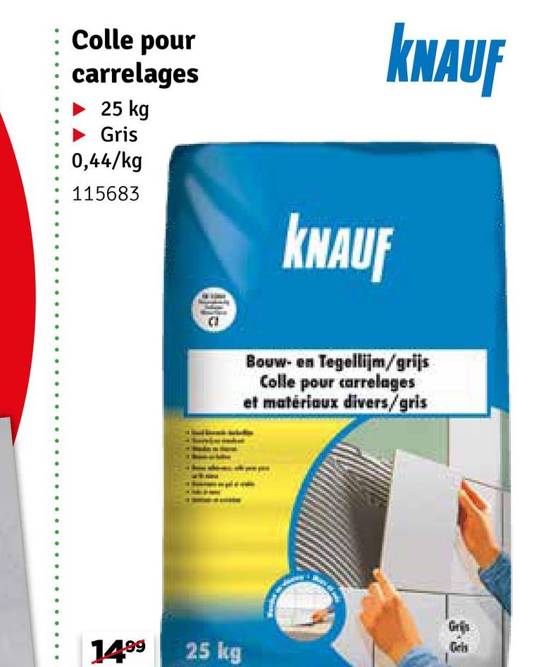 Colle pour
carrelages
25 kg
Gris
0,44/kg
115683
eli
KNAUF
Bouw- en Tegellijm/grijs
Colle pour carrelages
et matériaux divers/gris
Gris
1499
25 kg
Grijs
KNAUF