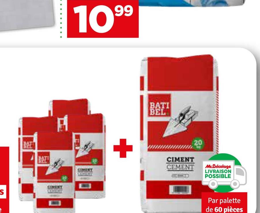 S
H1
1099
+
BATI
BEL
CIMENT
CEMENT
Mr.Bricolage
LIVRAISON
POSSIBLE
Par palette
de 60 pièces