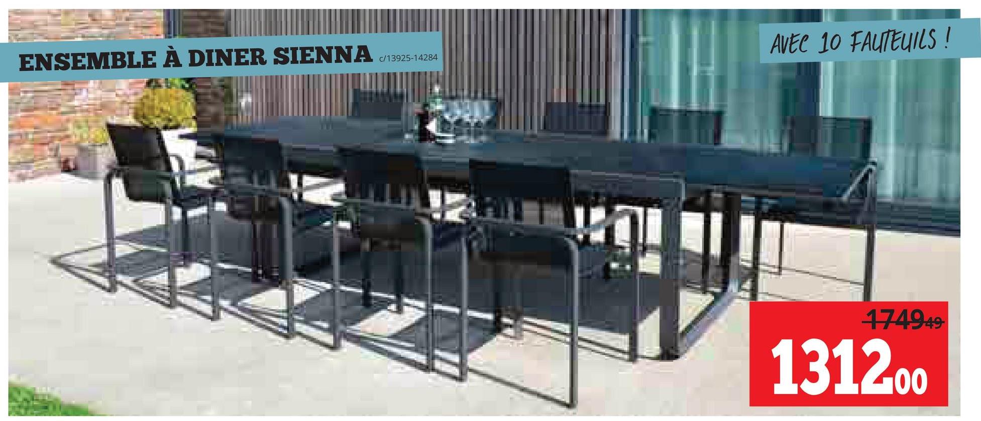 ENSEMBLE À DINER SIENNA
c/13925-14284
AVEC 10 FAUTEUILS!
174949-
131200