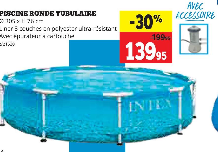 PISCINE RONDE TUBULAIRE
305 x H 76 cm
Liner 3 couches en polyester ultra-résistant
Avec épurateur à cartouche
c/21520
-30%
19995
13995
AVEC
ACCESSOIRE
INTEX