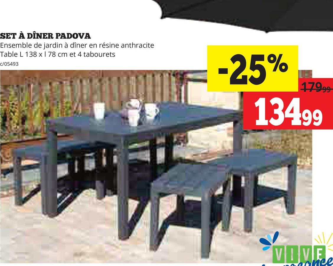 SET À DÎNER PADOVA
Ensemble de jardin à dîner en résine anthracite
Table L 138 x 1 78 cm et 4 tabourets
c/05493
-25%
179.99
13499
VIVE
cance